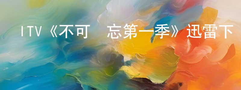 艾秀平的動漫綜藝大全,ITV《不可遺忘第一季》迅雷下載/在線觀看/百度云-犯罪/歷史載-美劇天堂